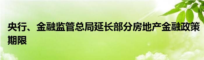 央行、金融监管总局延长部分房地产金融政策期限