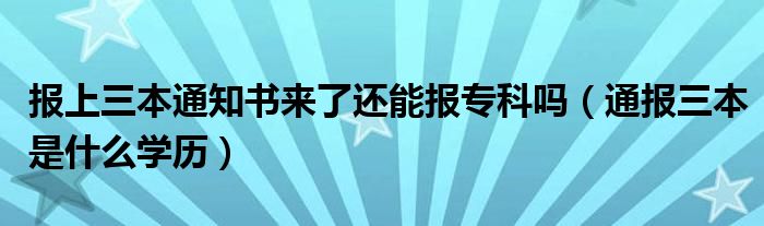 报上三本通知书来了还能报专科吗（通报三本是什么学历）