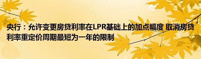 央行：允许变更房贷利率在LPR基础上的加点幅度 取消房贷利率重定价周期最短为一年的限制