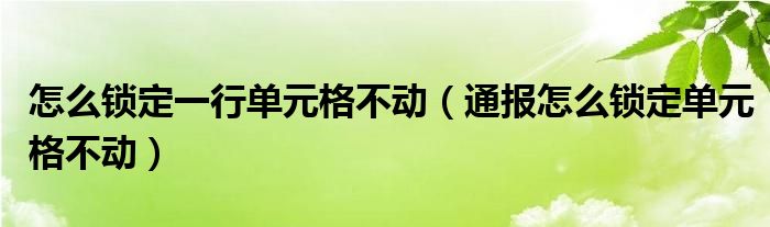 怎么锁定一行单元格不动（通报怎么锁定单元格不动）