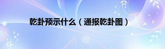 乾卦预示什么（通报乾卦图）