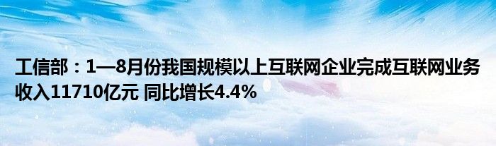 工信部：1—8月份我国规模以上互联网企业完成互联网业务收入11710亿元 同比增长4.4%