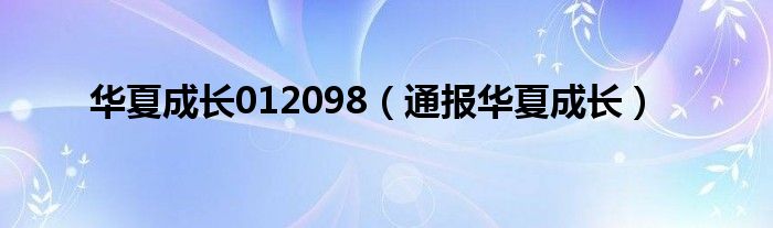 华夏成长012098（通报华夏成长）