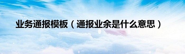 业务通报模板（通报业余是什么意思）