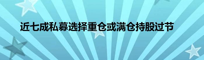 近七成私募选择重仓或满仓持股过节