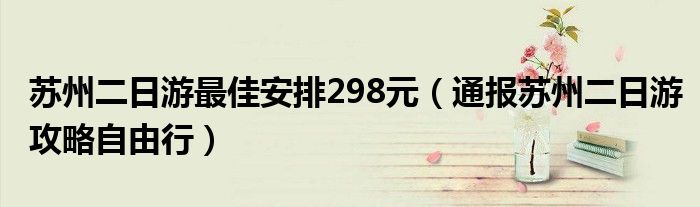 苏州二日游最佳安排298元（通报苏州二日游攻略自由行）