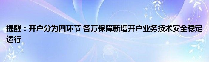 提醒：开户分为四环节 各方保障新增开户业务技术安全稳定运行