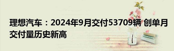 理想汽车：2024年9月交付53709辆 创单月交付量历史新高