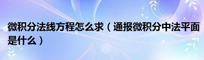 微积分法线方程怎么求（通报微积分中法平面是什么）