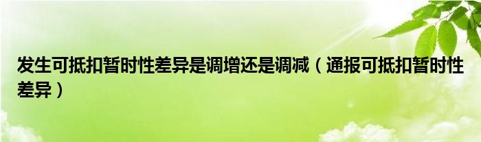 发生可抵扣暂时性差异是调增还是调减（通报可抵扣暂时性差异）