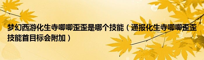 梦幻西游化生寺唧唧歪歪是哪个技能（通报化生寺唧唧歪歪技能首目标会附加）