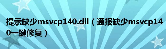 提示缺少msvcp140.dll（通报缺少msvcp140一键修复）