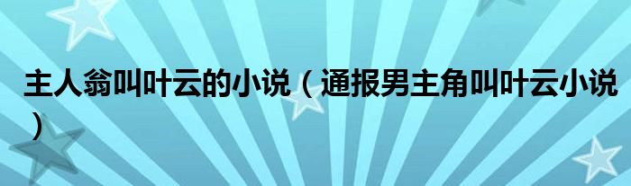 主人翁叫叶云的小说（通报男主角叫叶云小说）