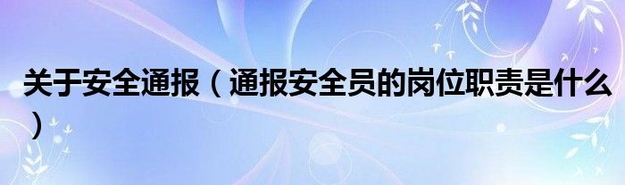 关于安全通报（通报安全员的岗位职责是什么）