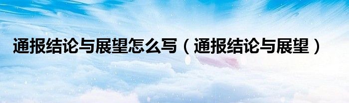 通报结论与展望怎么写（通报结论与展望）