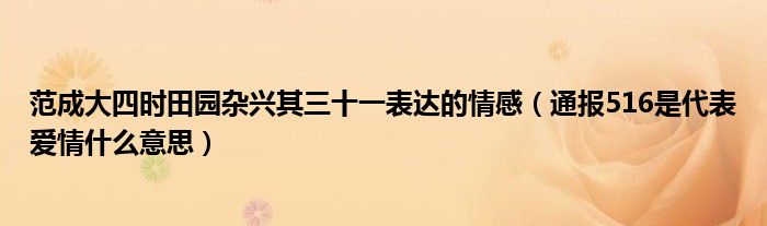 范成大四时田园杂兴其三十一表达的情感（通报516是代表爱情什么意思）