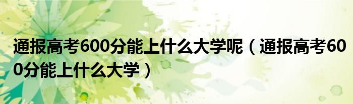 通报高考600分能上什么大学呢（通报高考600分能上什么大学）