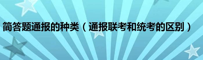 简答题通报的种类（通报联考和统考的区别）