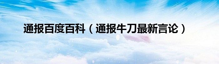 通报百度百科（通报牛刀最新言论）