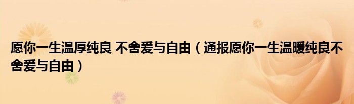 愿你一生温厚纯良 不舍爱与自由（通报愿你一生温暖纯良不舍爱与自由）