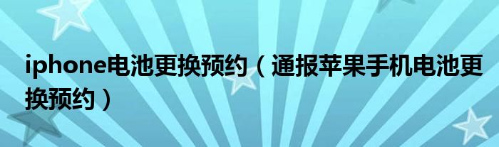 iphone电池更换预约（通报苹果手机电池更换预约）