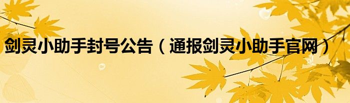 剑灵小助手封号公告（通报剑灵小助手官网）