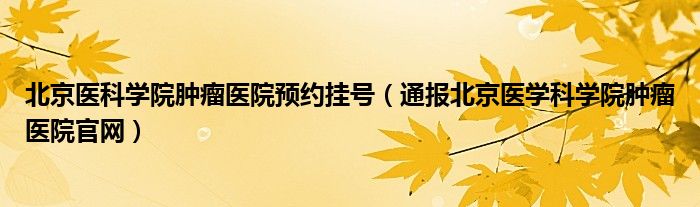 北京医科学院肿瘤医院预约挂号（通报北京医学科学院肿瘤医院官网）