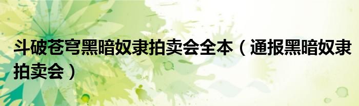 斗破苍穹黑暗奴隶拍卖会全本（通报黑暗奴隶拍卖会）