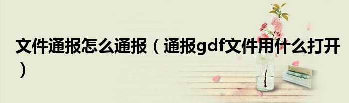 文件通报怎么通报（通报gdf文件用什么打开）