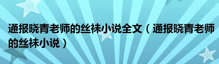 通报晓青老师的丝祙小说全文（通报晓青老师的丝祙小说）