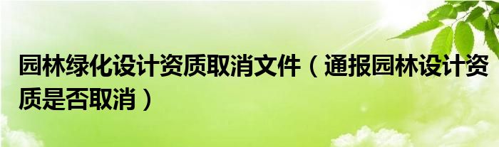 园林绿化设计资质取消文件（通报园林设计资质是否取消）