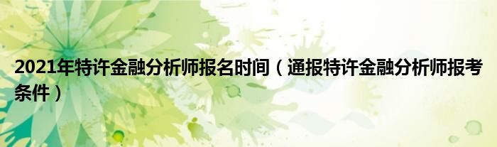 2021年特许金融分析师报名时间（通报特许金融分析师报考条件）