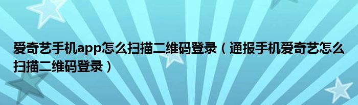 爱奇艺手机app怎么扫描二维码登录（通报手机爱奇艺怎么扫描二维码登录）