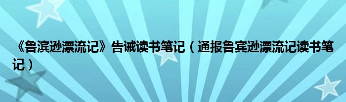 《鲁滨逊漂流记》告诫读书笔记（通报鲁宾逊漂流记读书笔记）