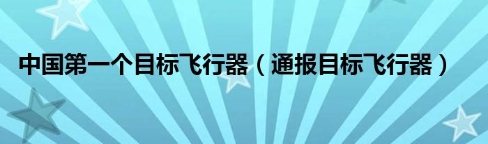 中国第一个目标飞行器（通报目标飞行器）