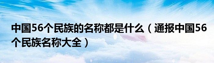 中国56个民族的名称都是什么（通报中国56个民族名称大全）