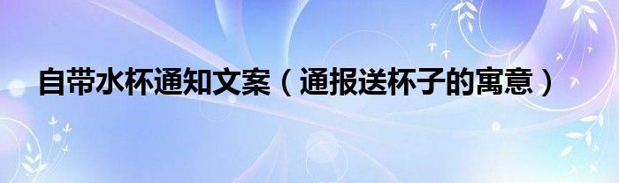 自带水杯通知文案（通报送杯子的寓意）