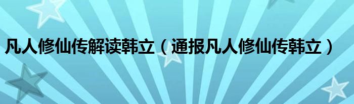 凡人修仙传解读韩立（通报凡人修仙传韩立）