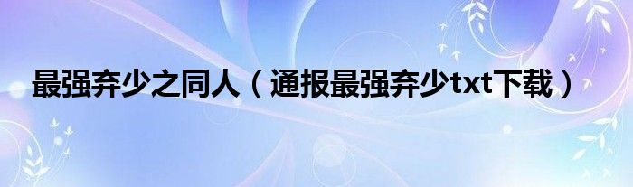 最强弃少之同人（通报最强弃少txt下载）