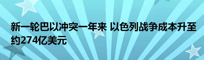 新一轮巴以冲突一年来 以色列战争成本升至约274亿美元