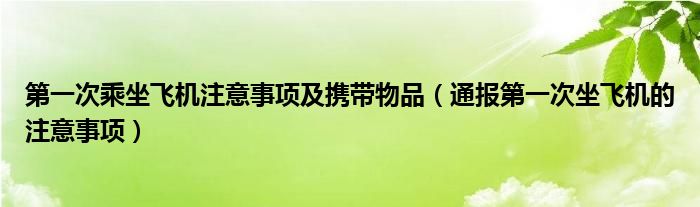 第一次乘坐飞机注意事项及携带物品（通报第一次坐飞机的注意事项）