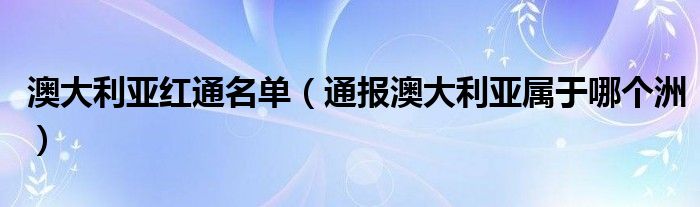 澳大利亚红通名单（通报澳大利亚属于哪个洲）