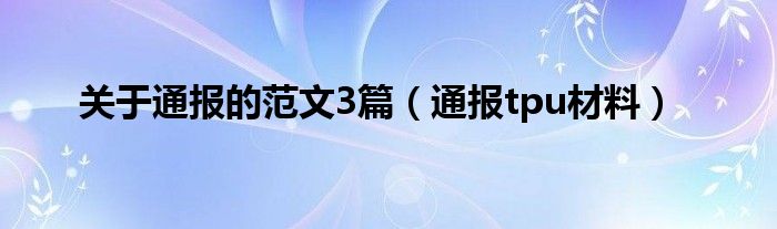 关于通报的范文3篇（通报tpu材料）