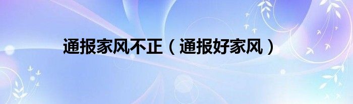 通报家风不正（通报好家风）