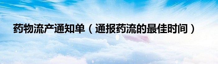 药物流产通知单（通报药流的最佳时间）