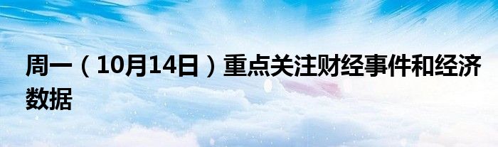 周一（10月14日）重点关注财经事件和经济数据