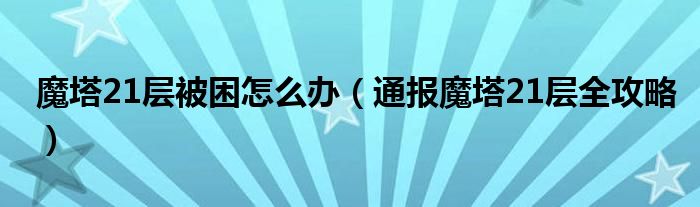 魔塔21层被困怎么办（通报魔塔21层全攻略）