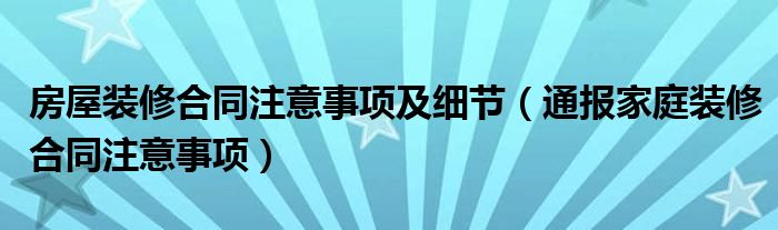 房屋装修合同注意事项及细节（通报家庭装修合同注意事项）