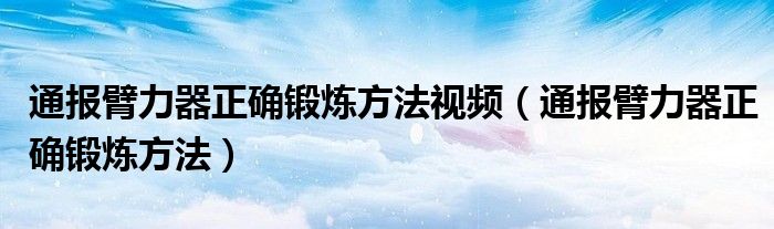 通报臂力器正确锻炼方法视频（通报臂力器正确锻炼方法）