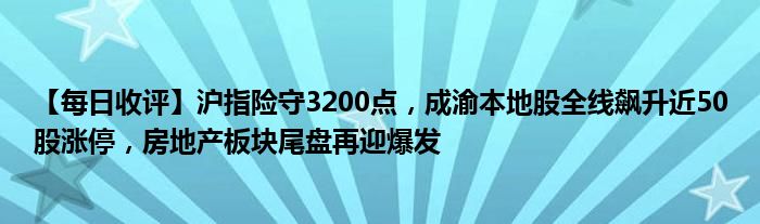 【每日收评】沪指险守3200点，成渝本地股全线飙升近50股涨停，房地产板块尾盘再迎爆发